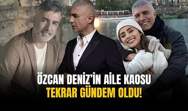 Özcan Deniz’in aile kaosu tekrar gündem oldu!