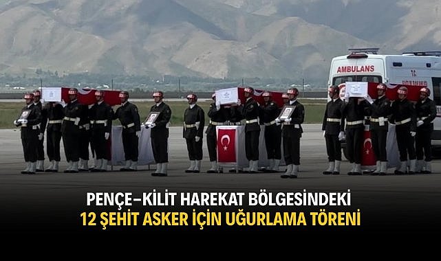 Pençe-Kilit Harekat bölgesindeki 12 şehit asker için uğurlama töreni