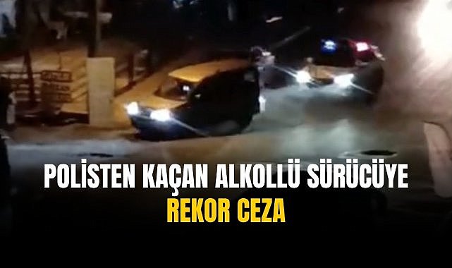 Polisten kaçan alkollü sürücüye rekor ceza