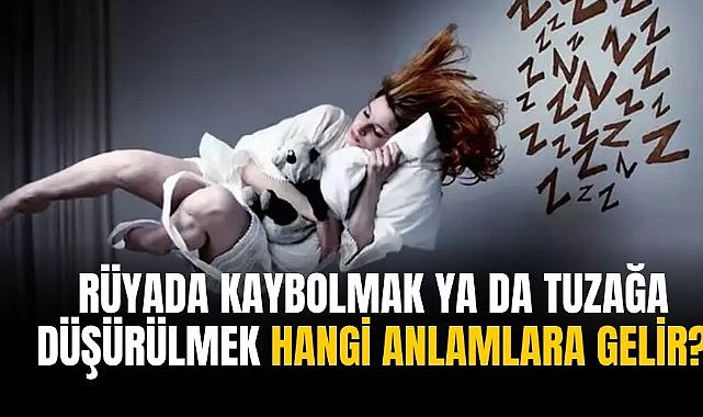 Rüyada kaybolmak ya da tuzağa düşürülmek hangi anlamlara gelir?