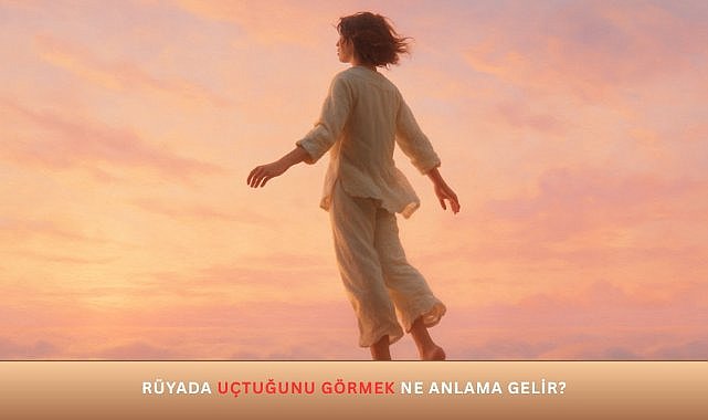 Rüyada uçtuğunu görmek hangi anlamlara gelir?