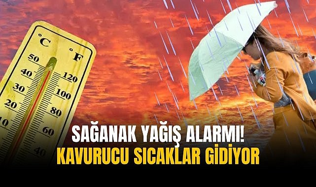Sağanak yağış alarmı! Kavurucu sıcaklar gidiyor