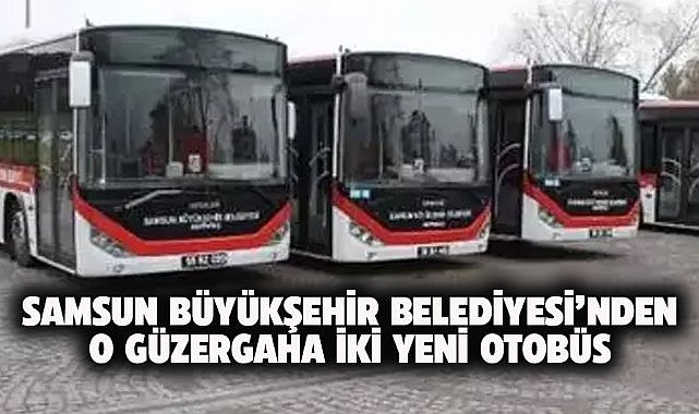 Samsun  Büyükşehir Belediyesi'nden T4 hattına 2 yeni otobüs