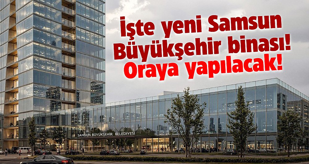 Samsun Büyükşehir Belediyesi'nin yeni hizmet binası oraya yapılacak