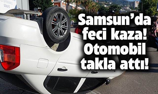 Samsun Canik'te otomobil takla attı! Sürücü yaralandı