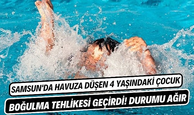 Samsun'da havuza düşen 4 yaşındaki çocuk boğulma tehlikesi geçirdi!