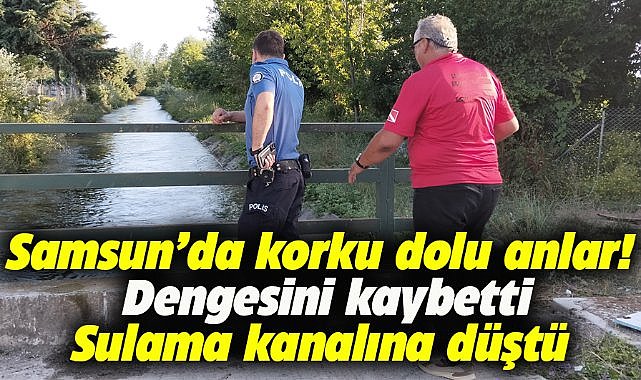 Samsun'da korkutan anlar! Dengesini kaybetti sulama kanalına düştü