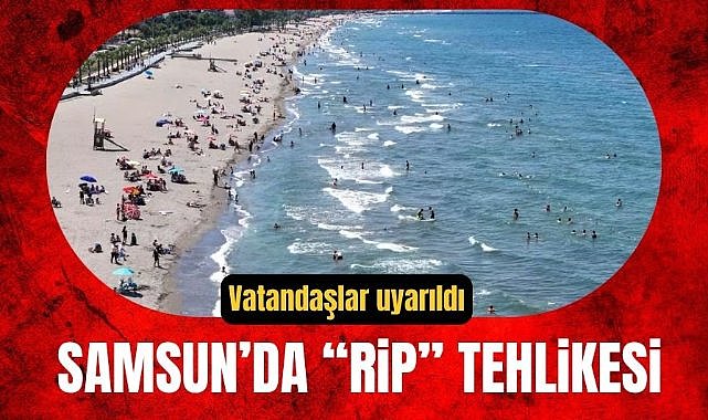Samsun'da "rip" akıntısı tehlikesi