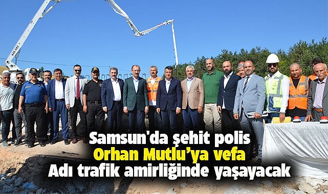 Samsun'da şehit polis Orhan Mutlu'nun adı trafik amirliği binasında yaşayacak