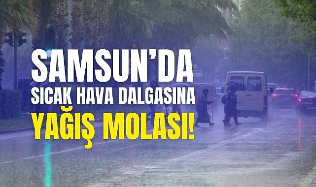 Samsun'da sıcak hava dalgasına yağış molası!