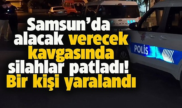 Samsun'da alacak verecek kavgasında silahlar konuştu! 1 yaralı