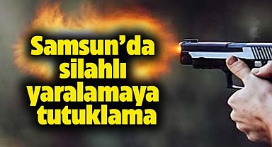 Samsun'da silahlı yaralama olayına tutuklama