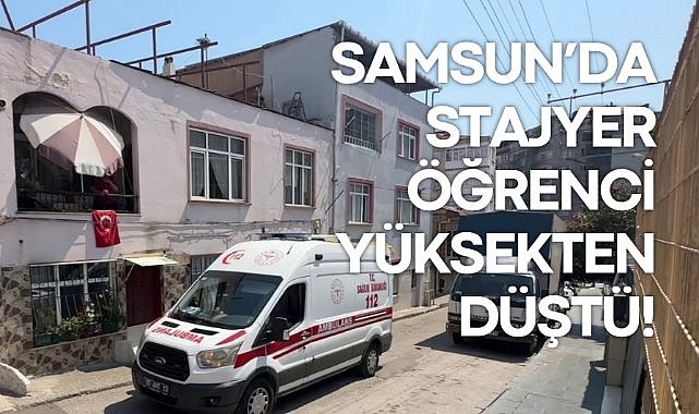 Samsun'da stajyer öğrenci yüksekten düştü!