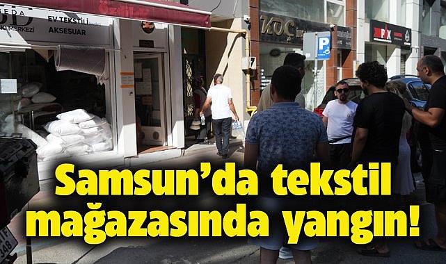 Samsun'da tekstil mağazasında yangın!