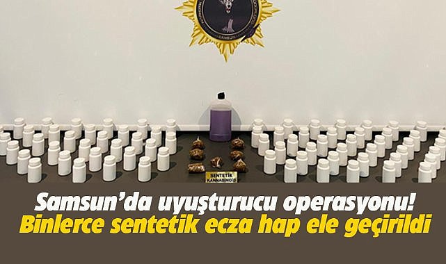 Samsun'da uyuşturucu operasyonu! Binlerce sentetik ecza hap ele geçirildi