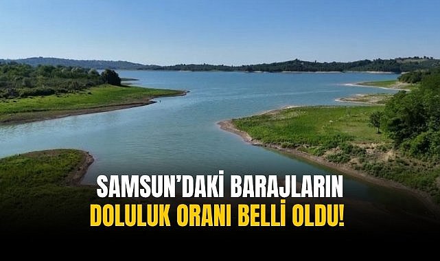 Samsun’daki barajların doluluk oranı belli oldu! 