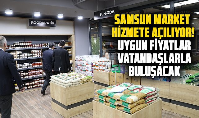 Samsun Market hizmete açılıyor! Uygun fiyatlar vatandaşlarla buluşacak