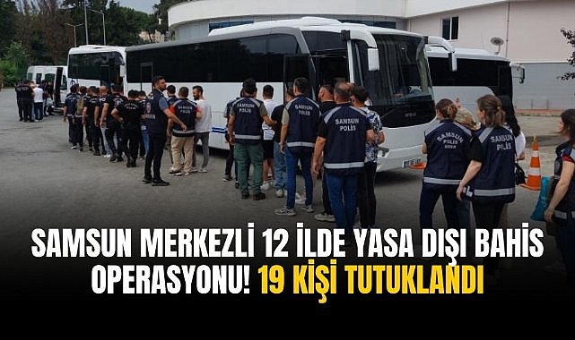 Samsun merkezli 12 ilde yasa dışı bahis operasyonu! 19 kişi tutuklandı