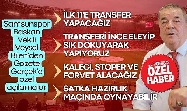 Samsunspor Başkan Vekili Veysel Bilen: Kaleci, stoper ve forvet alacağız. İlk 11'e transfer yapacağız!