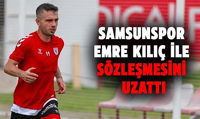 Samsunspor, Emre Kılıç ile sözleşmesini uzattığını duyurdu