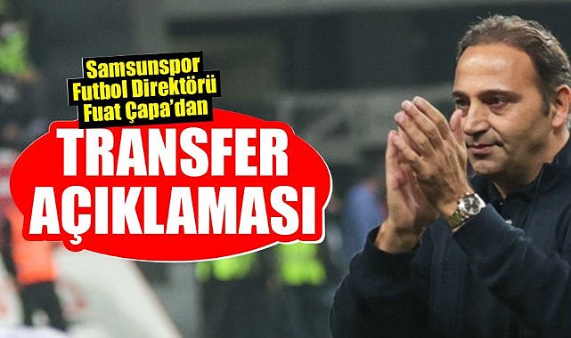 Samsunspor Futbol Direktörü Fuat Çapa transfer açıklaması
