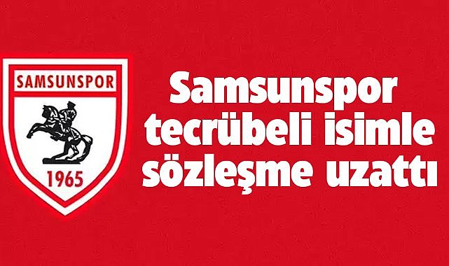 Samsunspor tecrübeli isim ile sözleşme uzattı