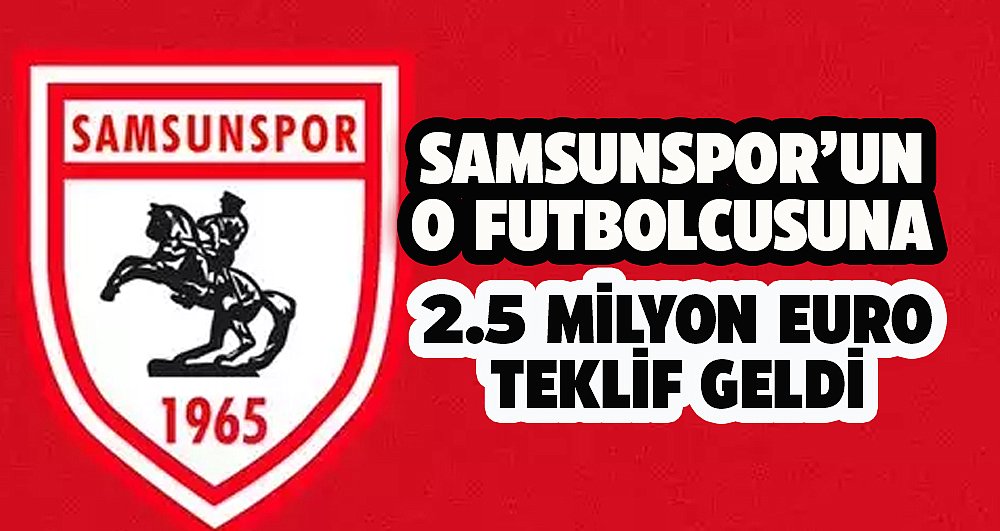 Samsunspor'un o futbolcusuna 2.5 milyon Euroluk teklif