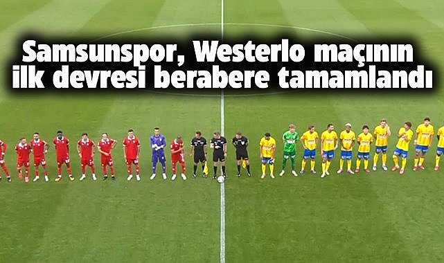 Samsunspor, Westerlo maçının ilk devresi berabere tamamlandı