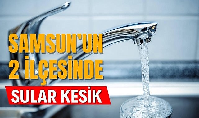 SASKİ açıkladı! 14 Temmuz Pazartesi günü Samsun'da sular kesik