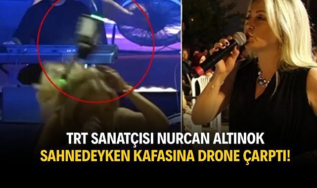 TRT sanatçısı Nurcan Altınok sahnedeyken kafasına drone çarptı!