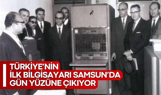 Türkiye’nin ilk bilgisayarı Samsun’da gün yüzüne çıkıyor