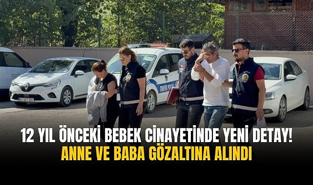 12 yıl önceki bebek cinayetinde yeni detay! Anne ve baba gözaltına alındı