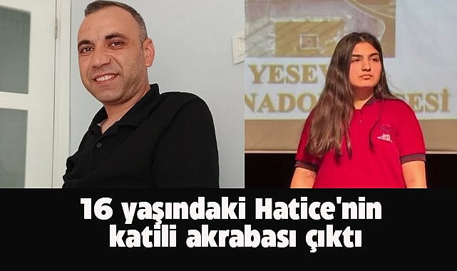 16 yaşındaki Hatice'nin katili akrabası çıktı