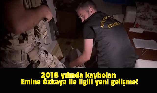 2018 yılında kaybolan Emine Özkaya ile ilgili yeni gelişme!