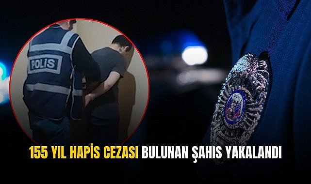 2023'ten bu yana aranıyordu! 155 yıl hapis cezası bulunan şahıs yakalandı