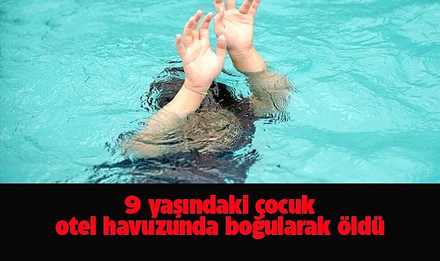 9 yaşındaki Ali Güler otelin havuzda boğularak öldü