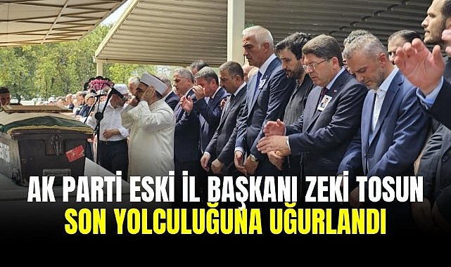 AK Parti eski İl Başkanı Zeki Tosun son yolculuğuna uğurlandı