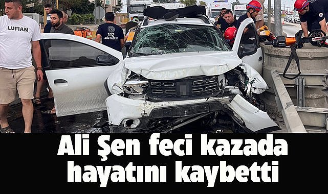Ali Şen feci kazada hayatını kaybetti