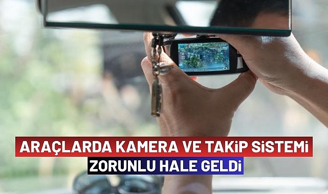 Araçlarda kamera ve takip sistemi zorunlu hale geldi!