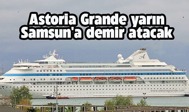 Astoria Grande yarın Samsun'a demir atacak