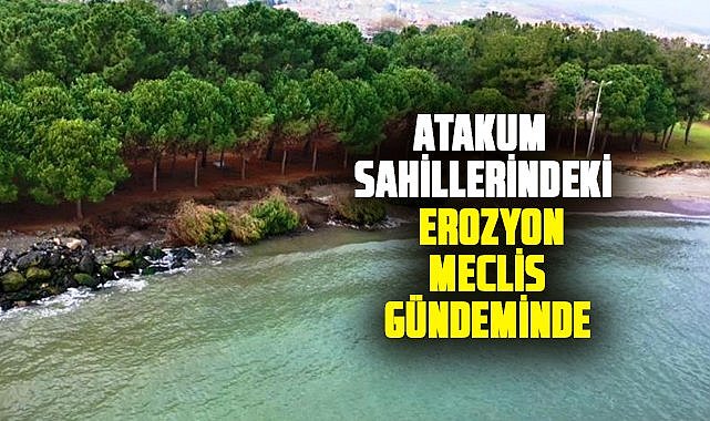 Atakum sahillerindeki erozyon tehlikesi meclis gündemine taşındı