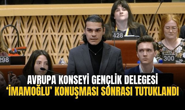 Avrupa Konseyi Gençlik Delegesi ‘İmamoğlu’ konuşması sonrası tutuklandı