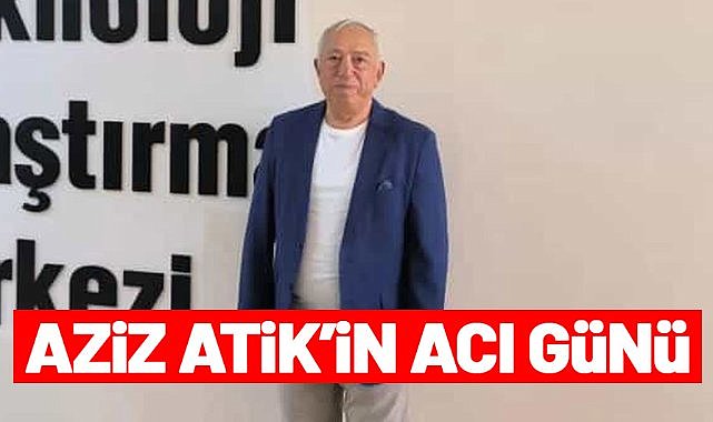 Aziz Atik'in acı günü