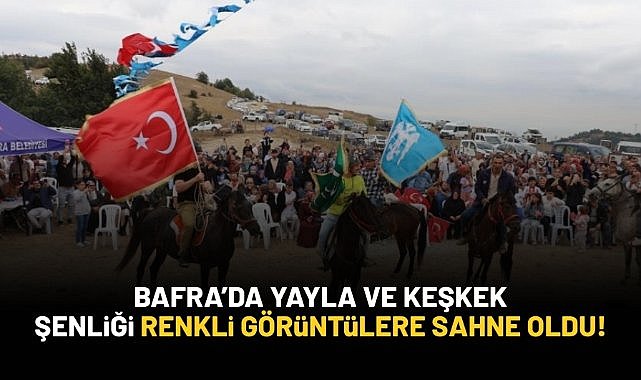 Bafra'da yayla ve keşkek şenliği renkli görüntülere sahne oldu