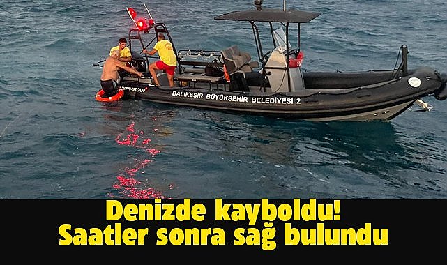 Balıkesir'de denizde kayboldu! Saatler sonra bulundu