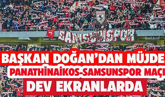 Başkan Doğan müjdeyi verdi! Panathinaikos-Samsunspor maçı dev ekranlarda