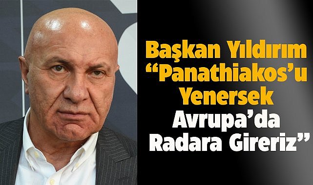 Başkan Yıldırım'dan Panathinaikos maçı öncesi açıklama