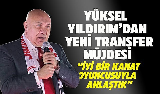 Başkan Yüksel Yıldırım'dan yeni bir transfer müjdesi