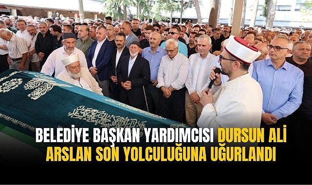 Belediye Başkan Yardımcısı Dursun Ali Arslan son yolculuğuna uğurlandı
