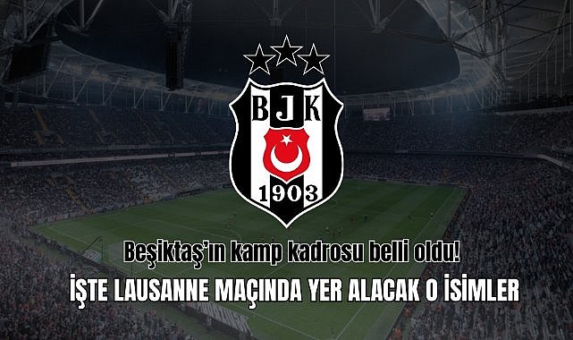 Beşiktaş’ın kamp kadrosu belli oldu! İşte Lausanne maçında yer alacak o isimler